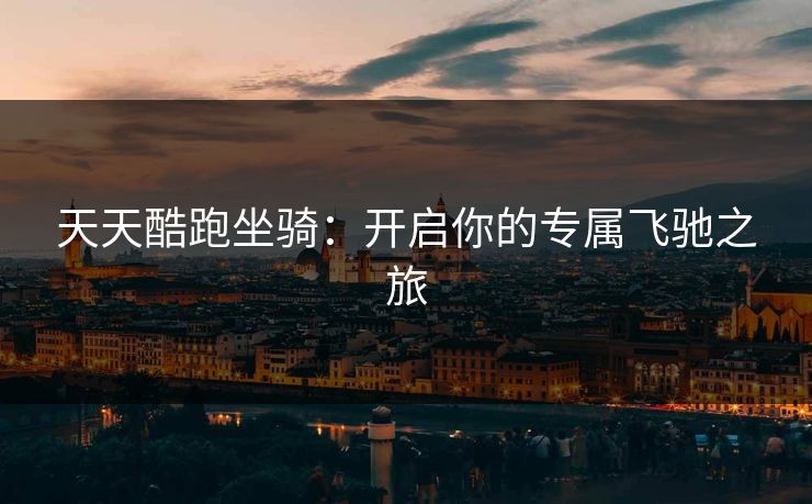 天天酷跑坐骑：开启你的专属飞驰之旅