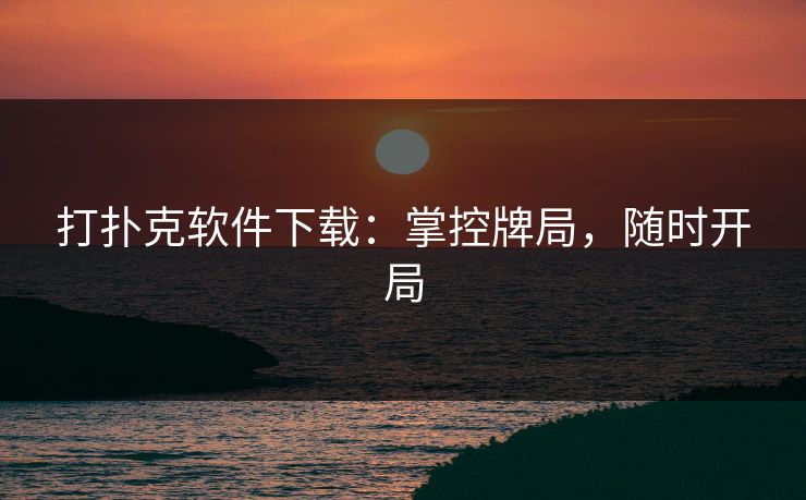 打扑克软件下载：掌控牌局，随时开局