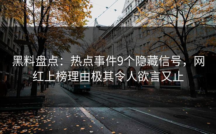 黑料盘点：热点事件9个隐藏信号，网红上榜理由极其令人欲言又止