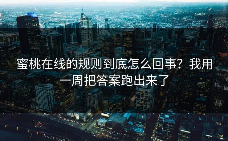 蜜桃在线的规则到底怎么回事？我用一周把答案跑出来了