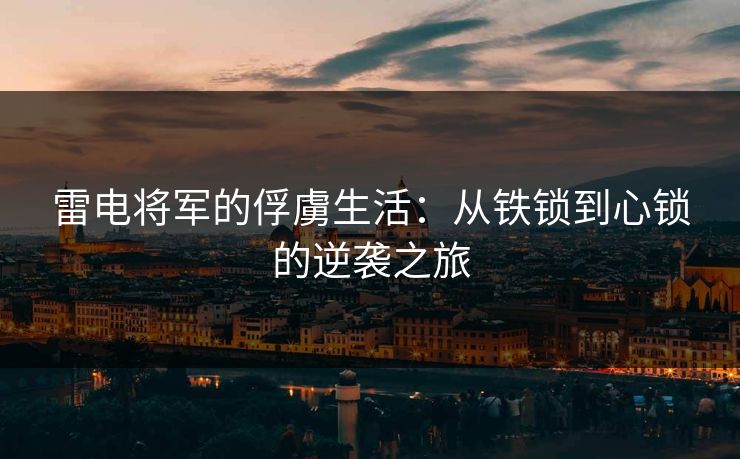 雷电将军的俘虜生活：从铁锁到心锁的逆袭之旅